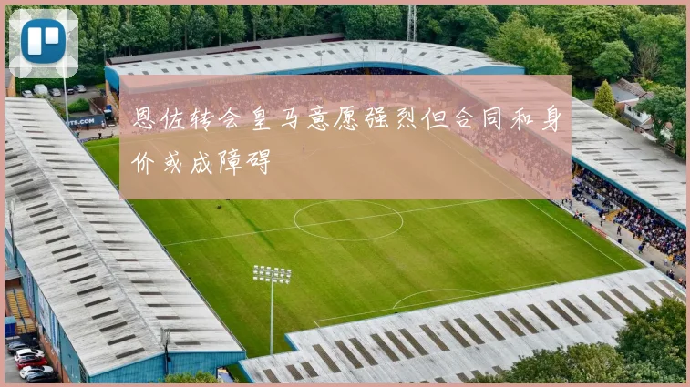 恩佐转会皇马意愿强烈但合同和身价或成障碍