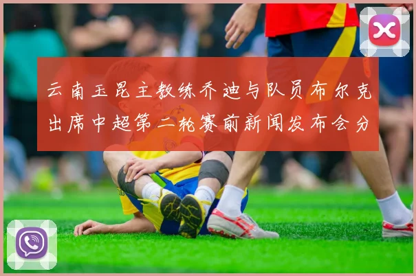 云南玉昆主教练乔迪与队员布尔克出席中超第二轮赛前新闻发布会分享备战情况