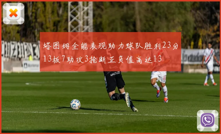 塔图姆全能表现助力球队胜利23分13板7助攻3抢断正负值高达13