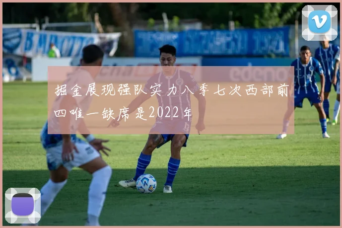 掘金展现强队实力八季七次西部前四唯一缺席是2022年